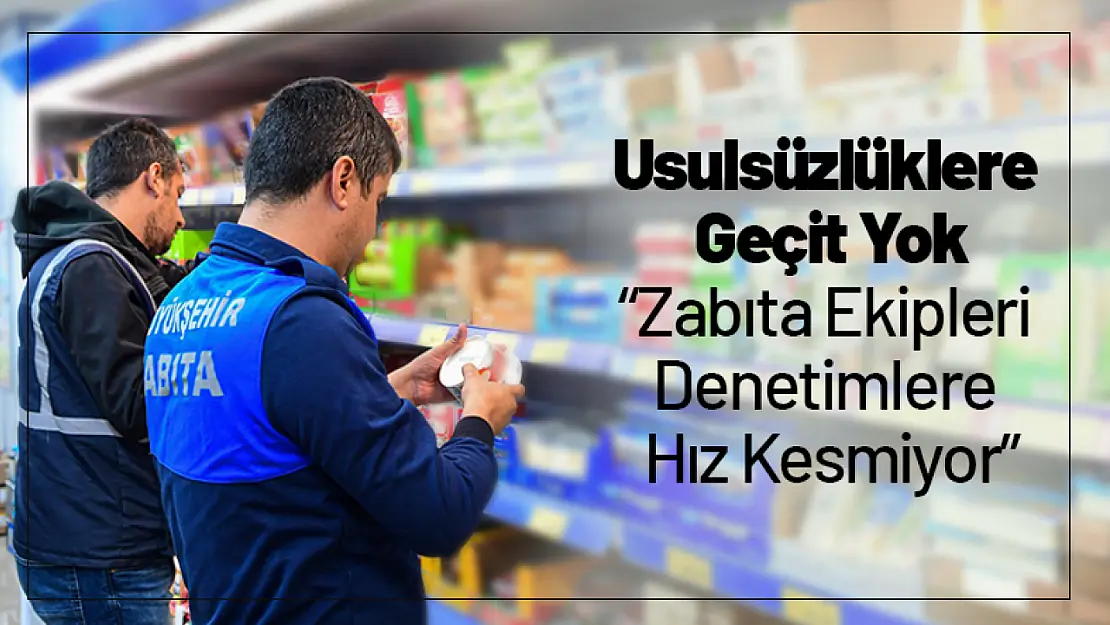 Usulsüzlüklere Geçit Yok: Zabıta Ekipleri Denetimlere Hız Kesmiyor