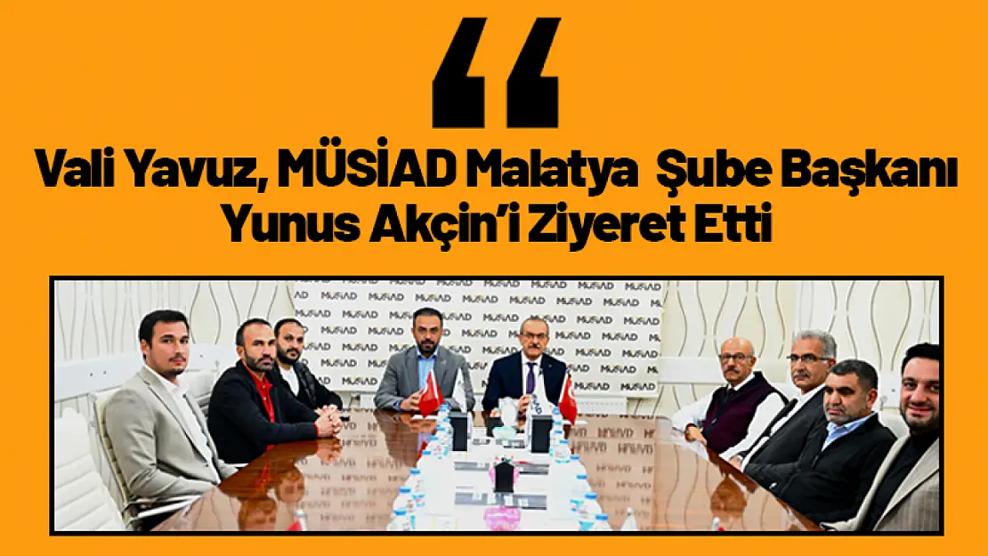 Vali Yavuz, MÜSİAD Malatya Şube Başkanı Yunus Akçin'i Ziyaret Etti.