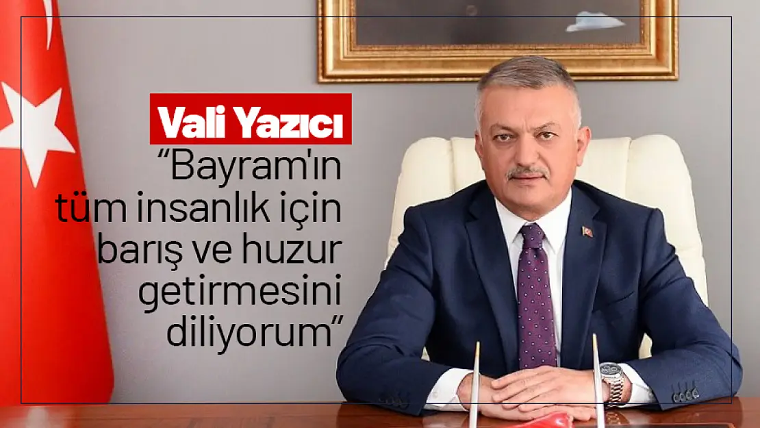 Vali Yazıcı 'Bayram'ın tüm insanlık için barış ve huzur getirmesini diliyorum'