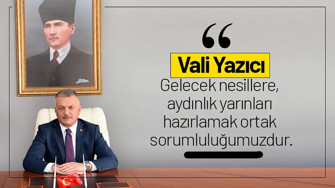 Vali Yazıcı 'Gelecek nesillere, aydınlık yarınları hazırlamak ortak sorumluluğumuzdur'