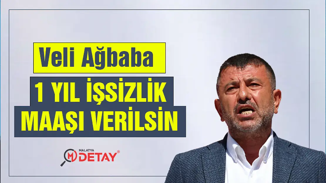 Veli Ağbaba:  1 yıl işsizlik  maaşı verilsin...