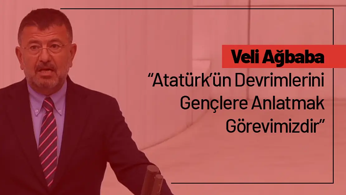 Veli Ağbaba: 'Atatürk'ün Devrimlerini Gençlere Anlatmak Görevimizdir