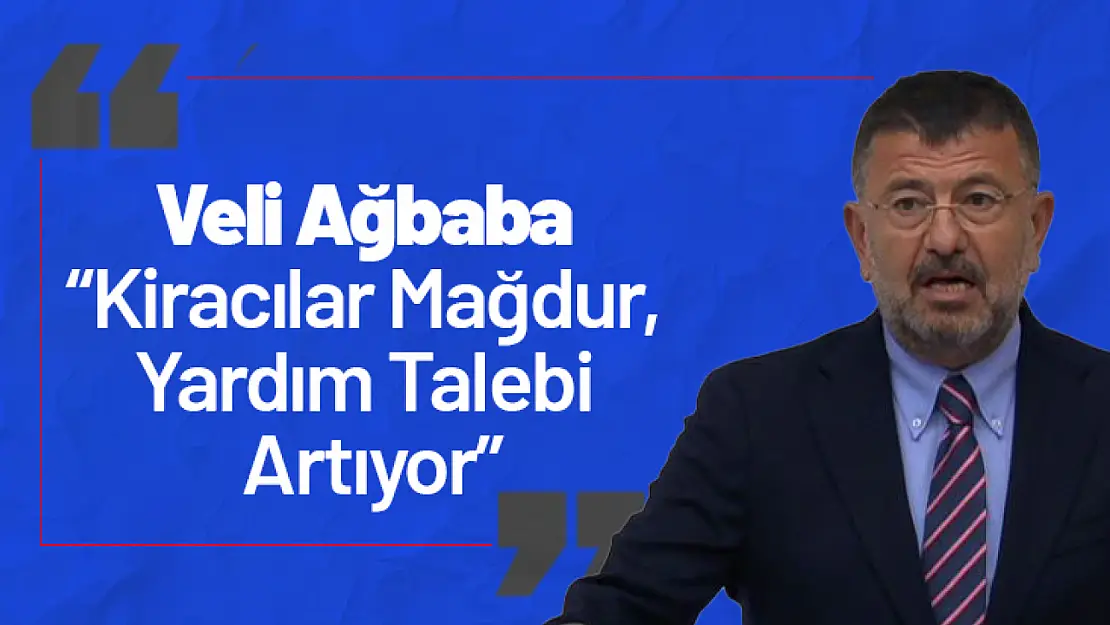 Veli Ağbaba: 'Kiracılar Mağdur, Yardım Talebi Artıyor'