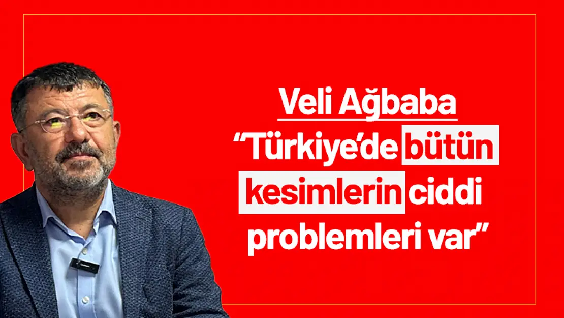 Veli Ağbaba 'Türkiye'de bütün kesimlerin ciddi problemleri var'