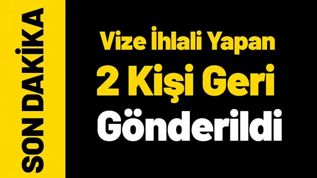 Vize İhlali Yapan 2 Kişi Geri Gönderildi