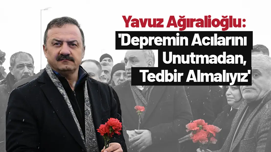 Yavuz Ağıralioğlu: 'Depremin Acılarını Unutmadan, Tedbir Almalıyız'