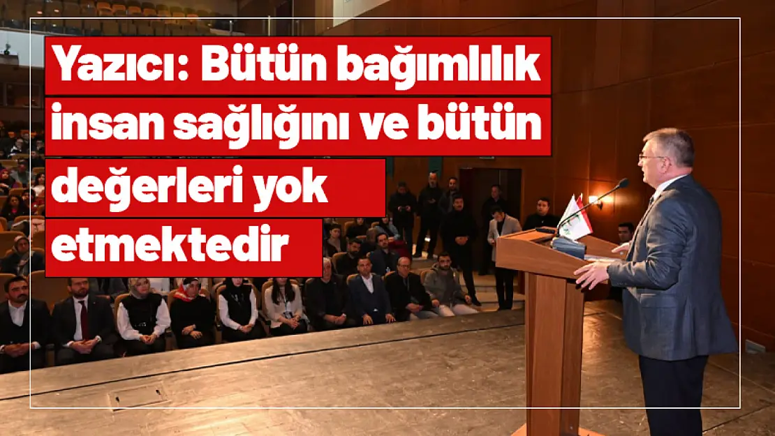 Yazıcı: Bütün bağımlılık insan sağlığını ve bütün değerleri yok etmektedir.