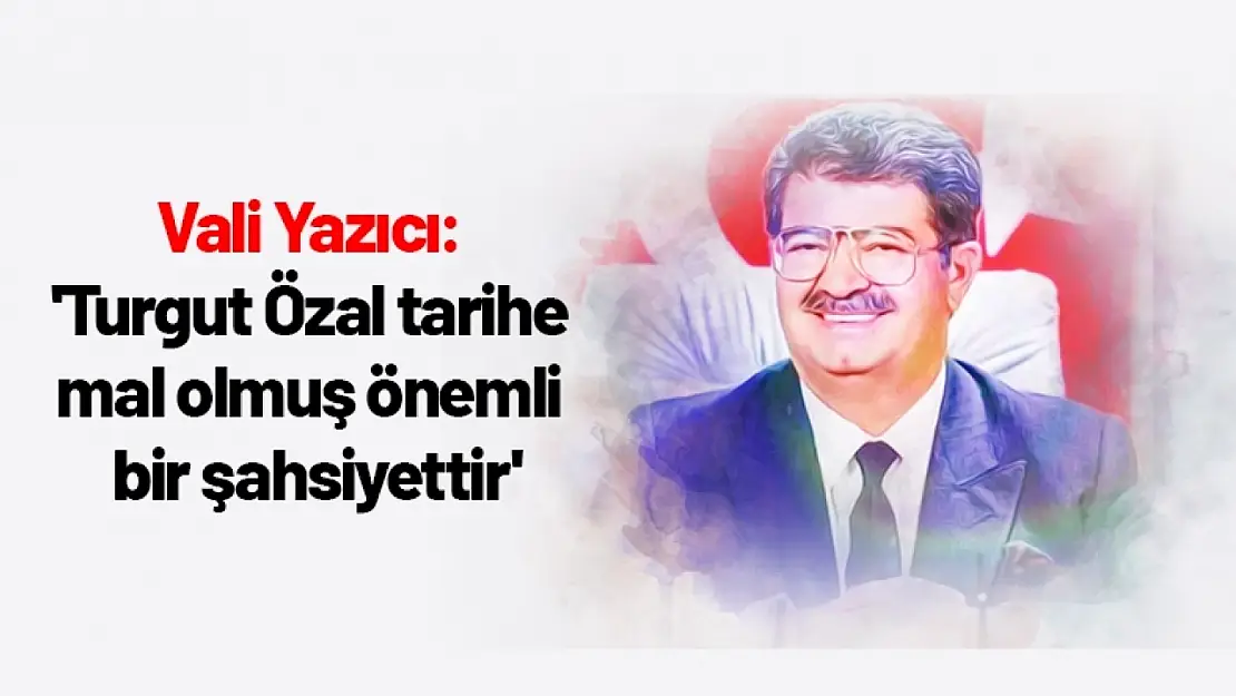 Yazıcı: 'Turgut Özal tarihe mal olmuş önemli bir şahsiyettir'