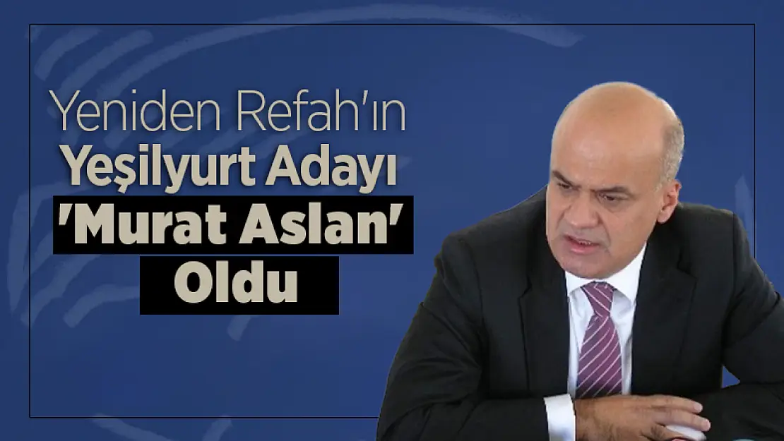 Yeniden Refah'ın Yeşilyurt Adayı 'Murat Aslan' Oldu