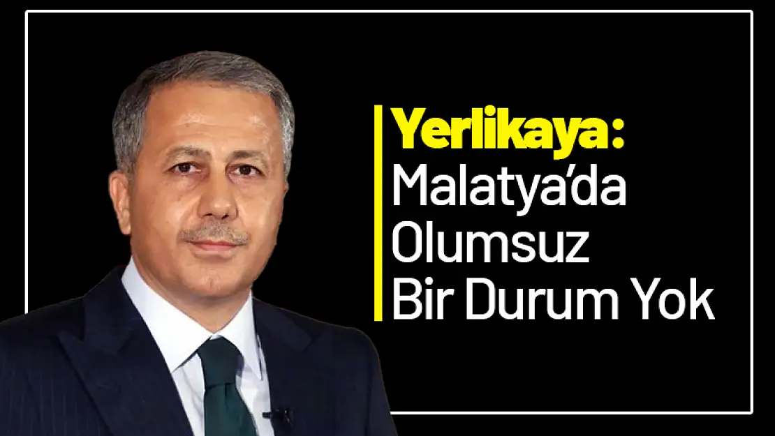 Yerlikaya : 'Malatya'da olumsuz Bir Durum Yok'