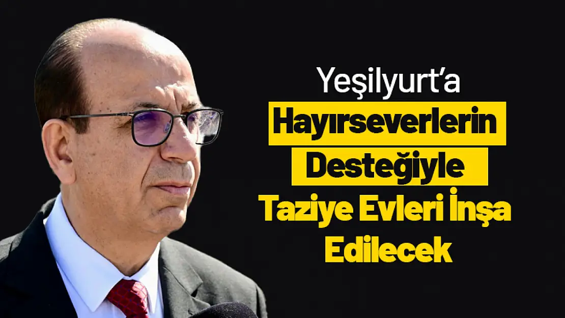 Yeşilyurt'a Hayırseverlerin Desteğiyle Taziye Evleri İnşa Edilecek