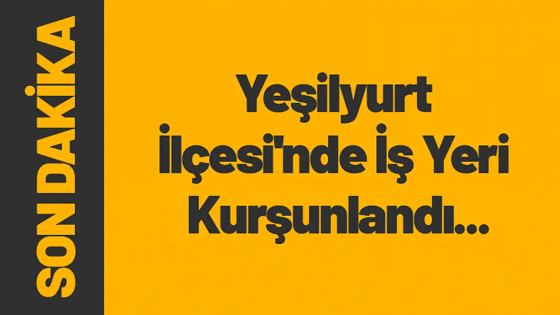 Yeşilyurt İlçesi'nde İş Yeri Kurşunlandı...