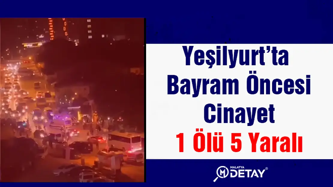 Yeşilyurt'ta Bayram Öncesi Cinayet 1 ölü 5 yaralı