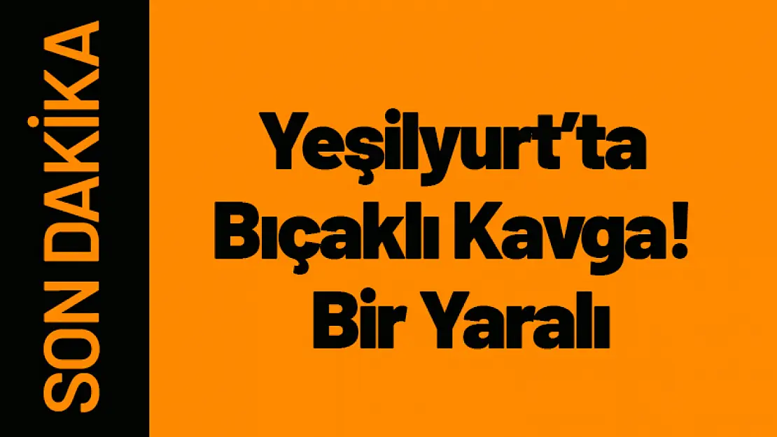 Yeşilyurt'ta Bıçaklı Kavga! Bir Kişi Yaralandı