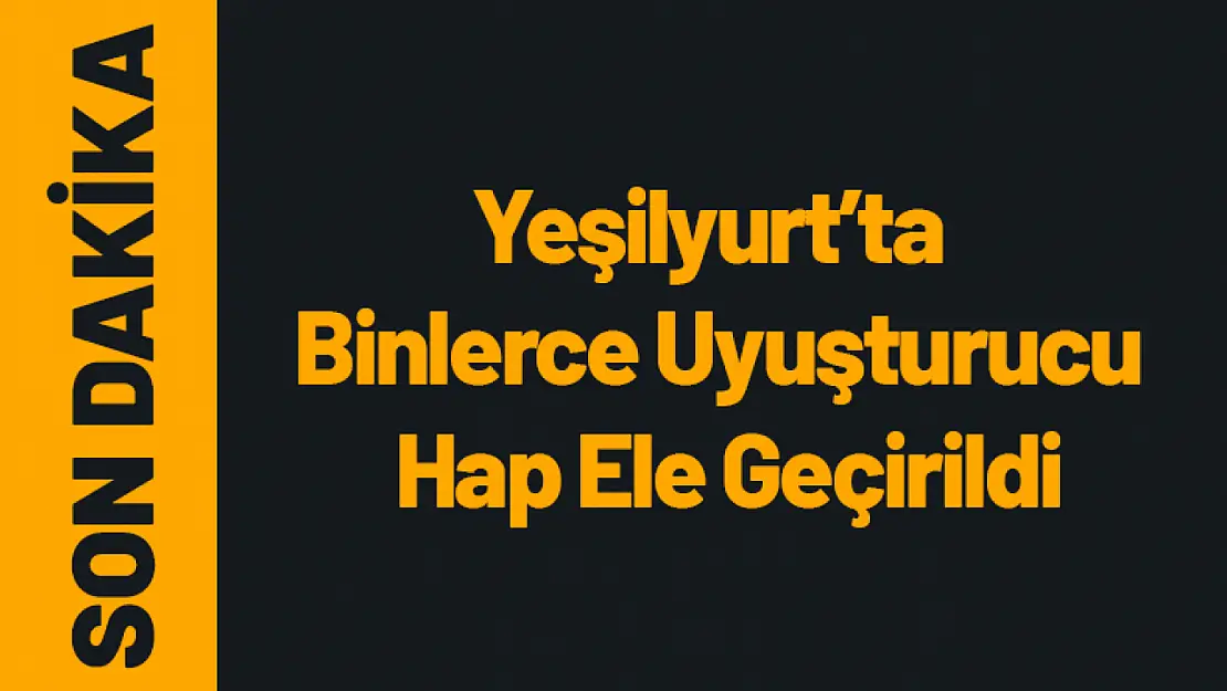 Yeşilyurt'ta  Binlerce Uyuşturucu Hap Ele Geçirildi...