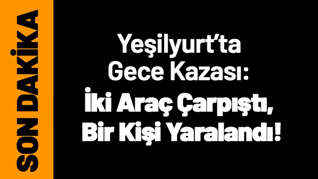 Yeşilyurt'ta Gece Kazası: İki Araç Çarpıştı, Bir Kişi Yaralandı!