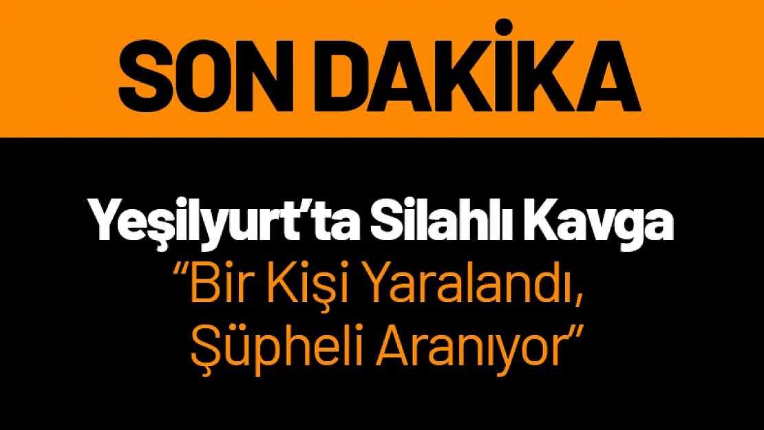 Yeşilyurt'ta Silahlı Kavga: Bir Kişi Yaralandı, Şüpheli Aranıyor