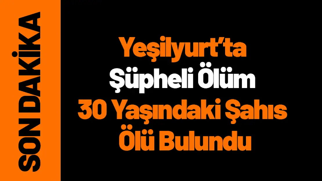 Yeşilyurt'ta Şüpheli Ölüm 30 Yaşındaki Şahıs Ölü Bulundu