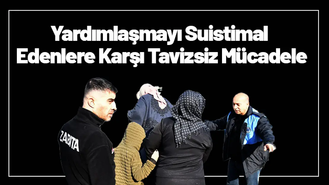 Yeşilyurt'ta Yardımlaşmayı Suistimal Edenlere Karşı Tavizsiz Mücadele...