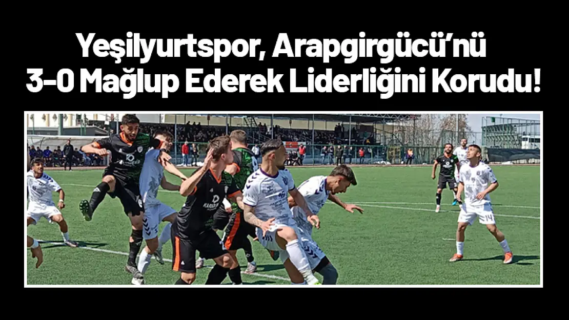 Yeşilyurtspor, Arapgirgücü'nü 3-0 Mağlup Ederek Liderliğini Korudu!