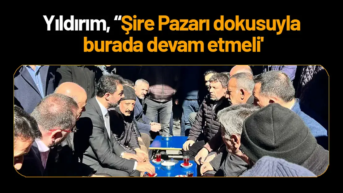 Yıldırım, 'Şire Pazarı dokusuyla burada devam etmeli'