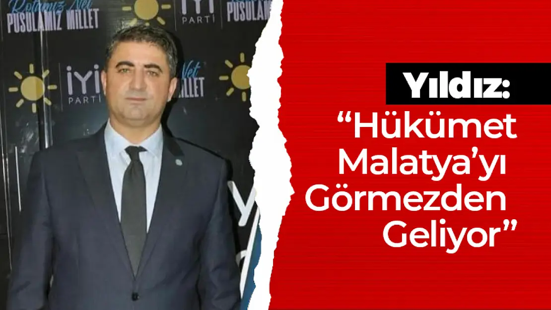 Yıldız: 'Hükümet Malatya'yı Görmezden Geliyor'