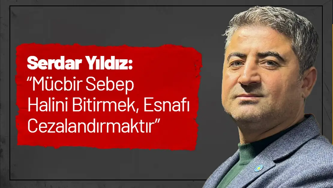 Yıldız: 'Mücbir Sebep Halini Bitirmek, Esnafı Cezalandırmaktır'