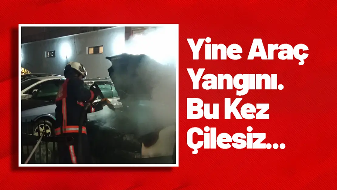 Yine Araç Yangını. Bu Kez Çilesiz...