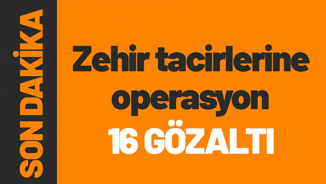 Zehir tacirlerine operasyon 16 gözaltı...