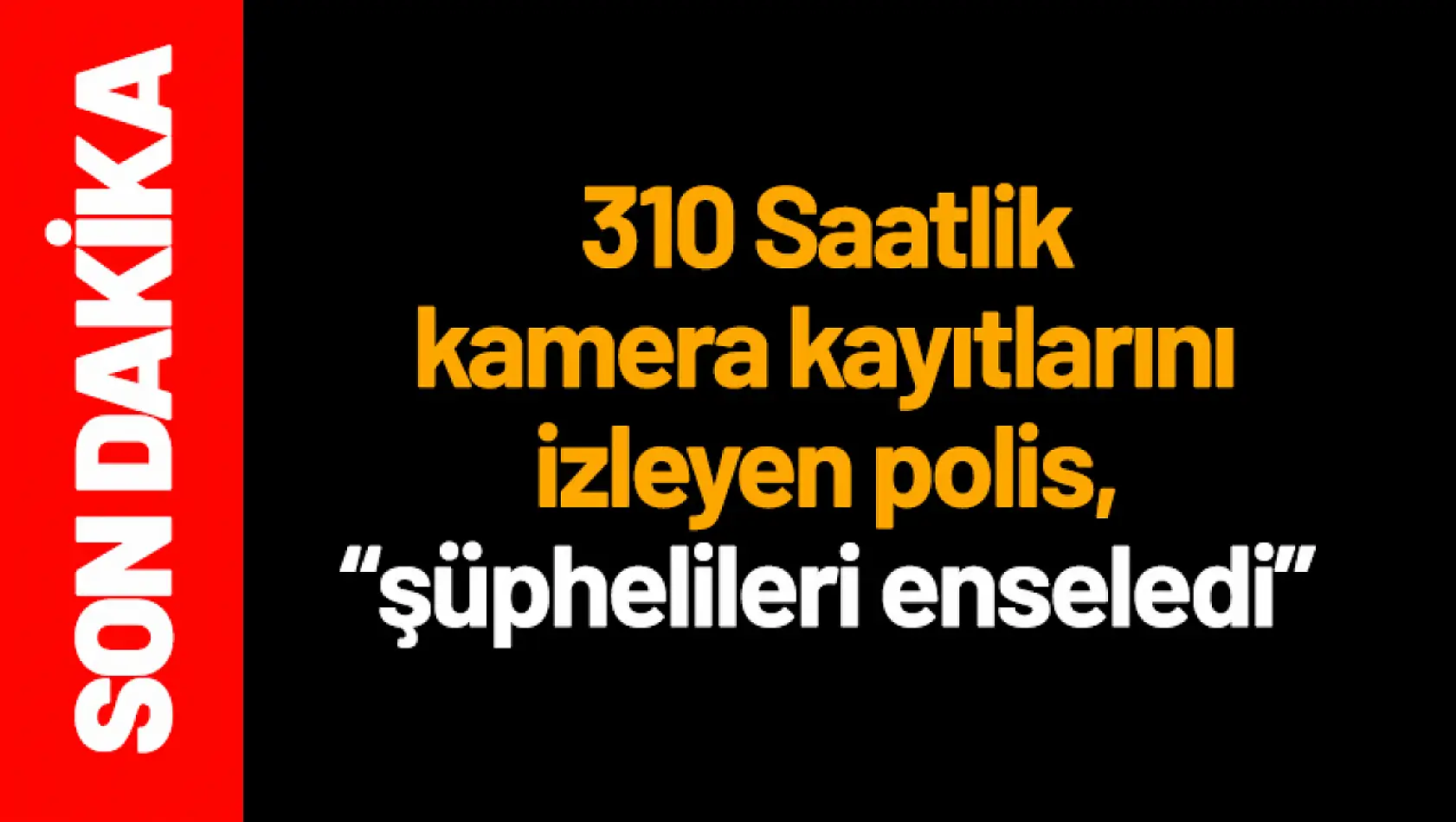 310 Saatlik kamera kayıtlarını izleyen polis, şüphelileri enseledi...