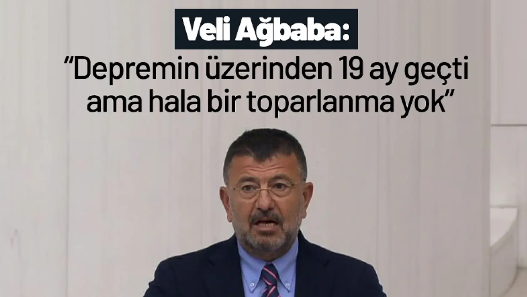 Ağbaba: 'Depremin üzerinden 19 ay geçti ama hala bir toparlanma yok'