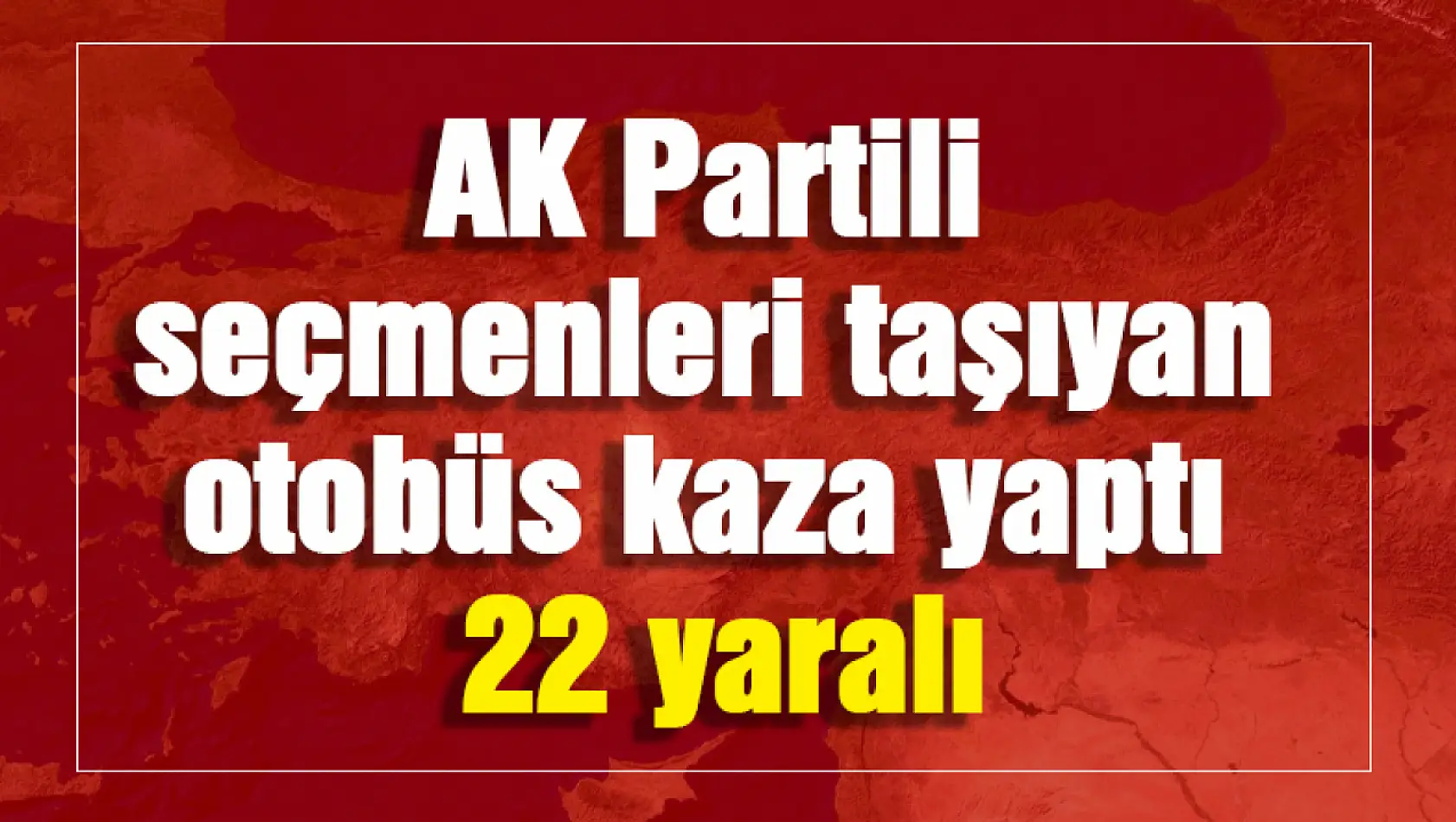 AK Partili seçmenleri taşıyan otobüs kaza yaptı: 22 yaralı