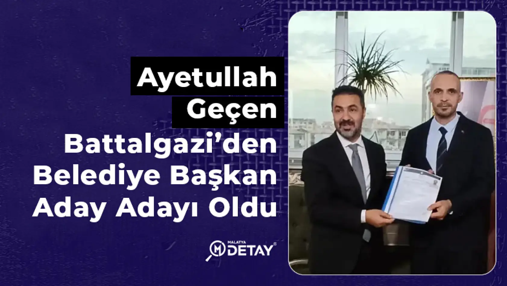 Ayetullah Geçen, Battalgazi'den Belediye Başkan Aday Adayı Oldu