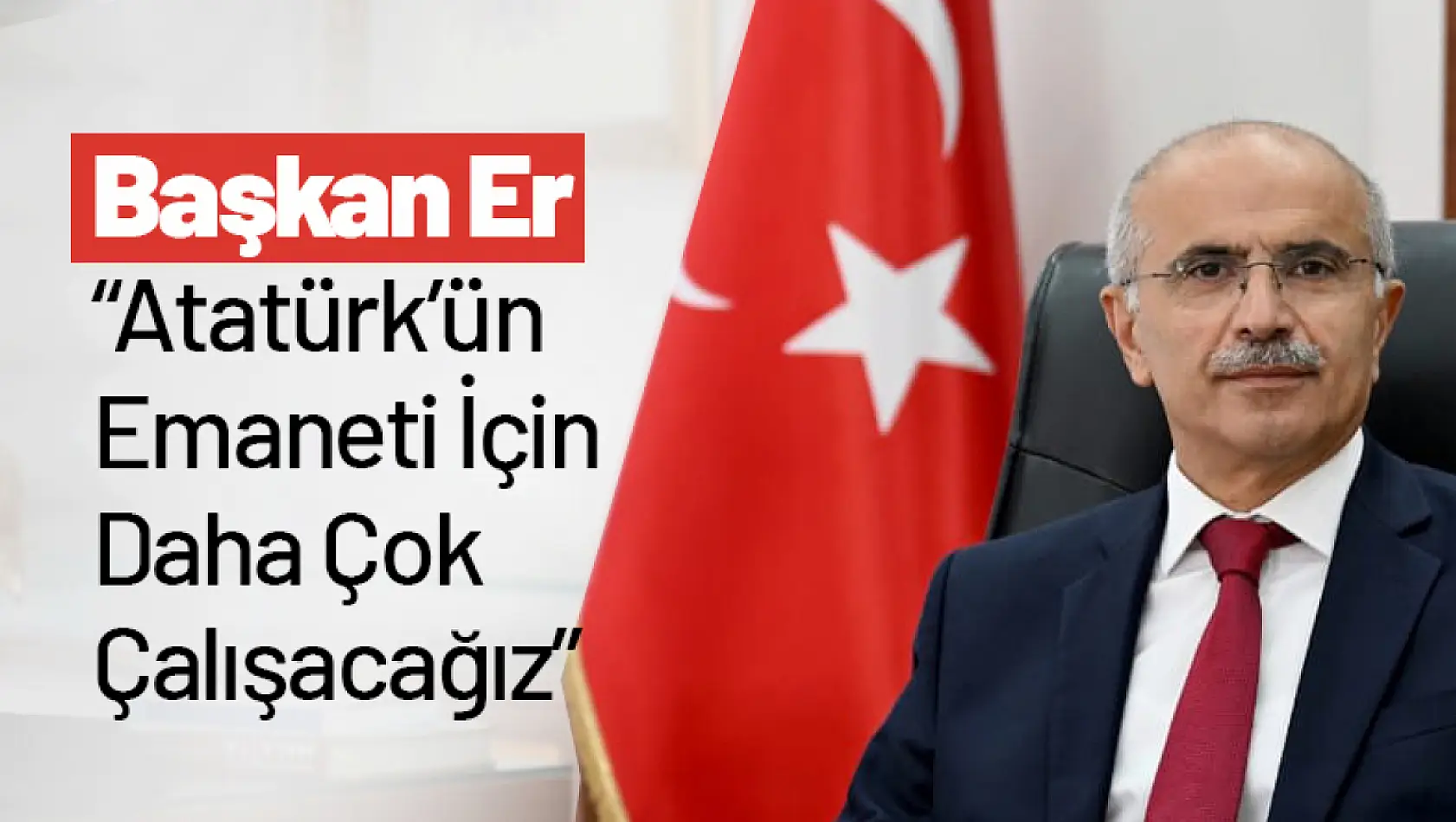 Başkan Er: 'Atatürk'ün Emaneti İçin Daha Çok Çalışacağız'