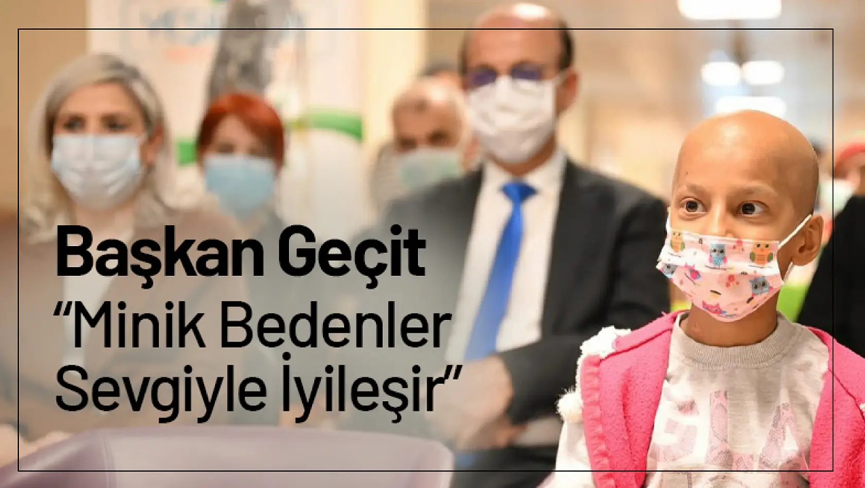 Başkan Geçit: 'Minik Bedenler Sevgiyle İyileşir'