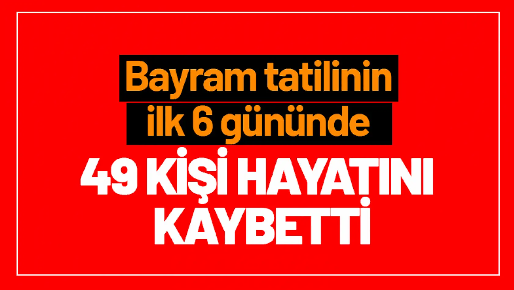 Bayram tatilinin ilk 6 gününde 49 kişi hayatını kaybetti