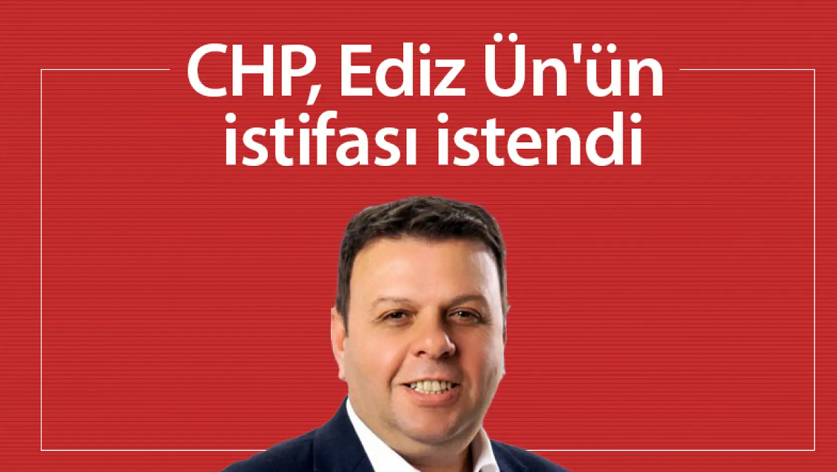 CHP, Ediz Ün'ün istifasını istedi...