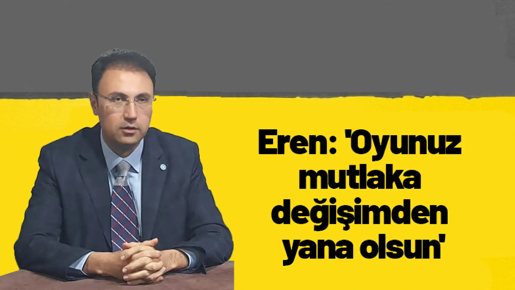 Eren: 'Oyunuz mutlaka değişimden yana olsun'