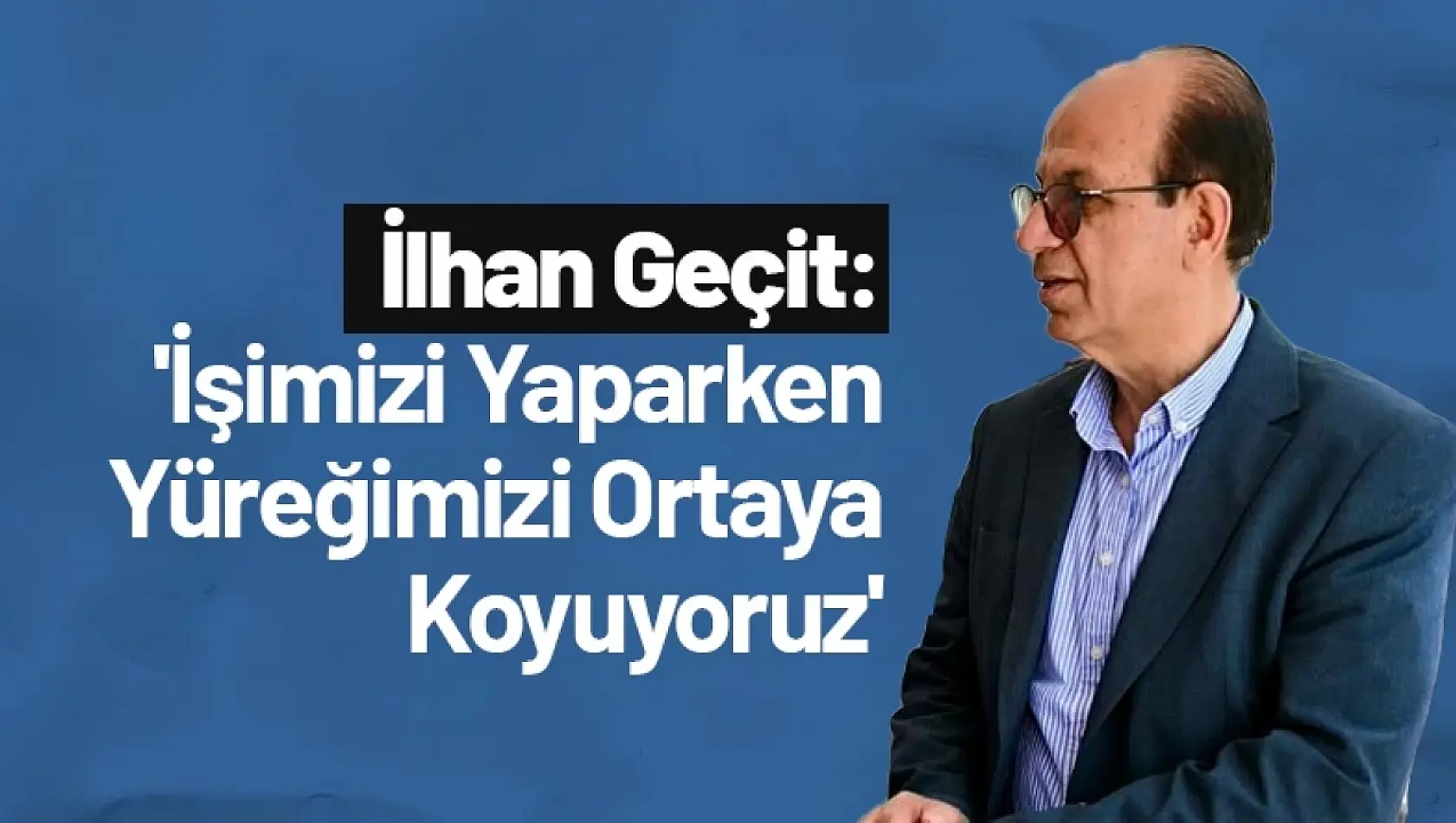 Geçit: 'İşimizi Yaparken Yüreğimizi Ortaya Koyuyoruz'