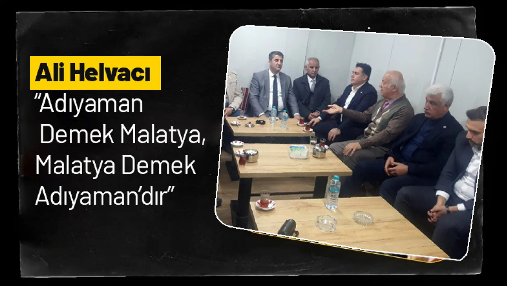 Helvacı 'Adıyaman Demek Malatya, Malatya Demek Adıyaman'dır'