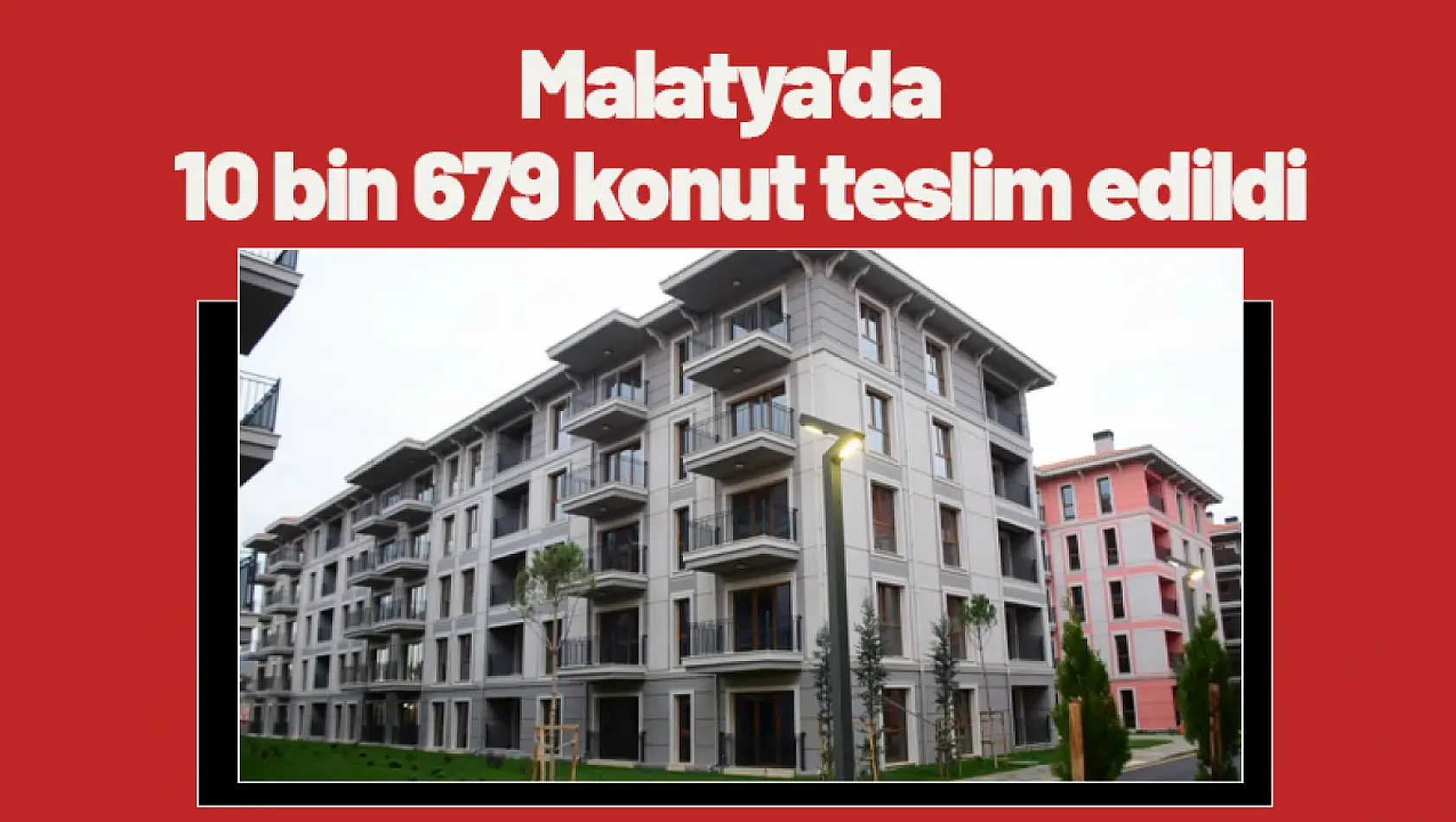 Malatya'da 10 bin 679 konut teslim edildi.