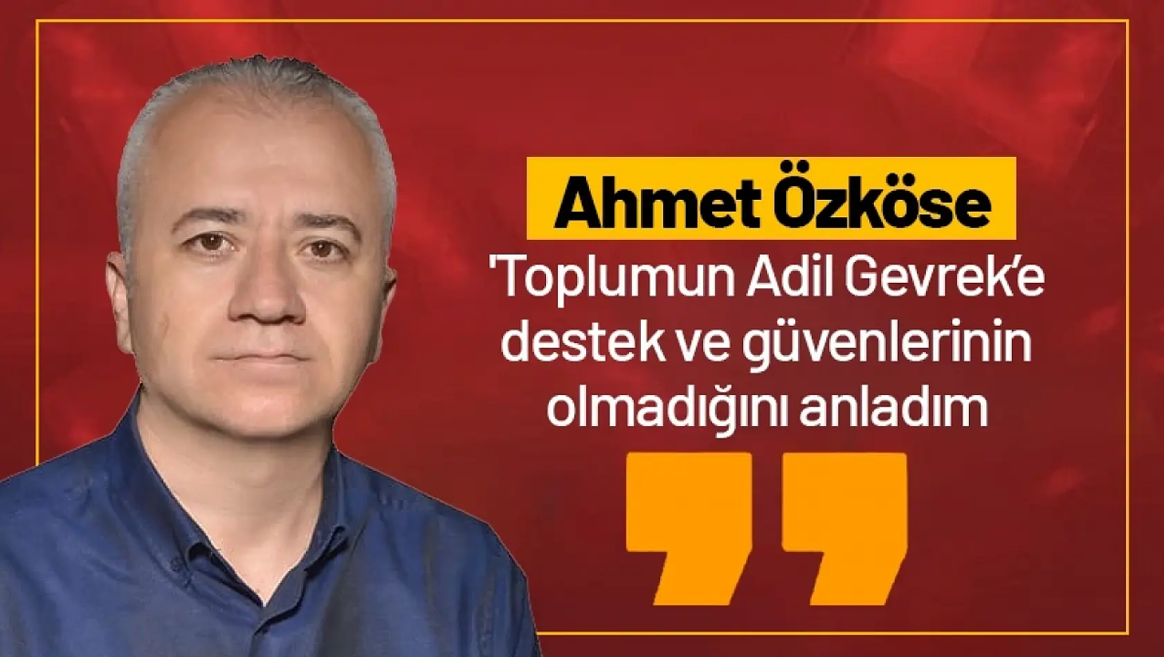 Özköse: ''Toplumun Adil Gevrek'e  destek ve güvenlerinin  olmadığını anladım'