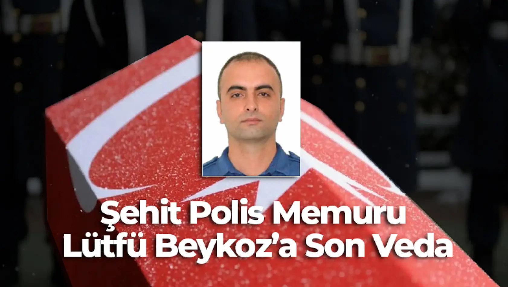 Şehit Polis Memuru Lütfü Beykoz'a Son Veda