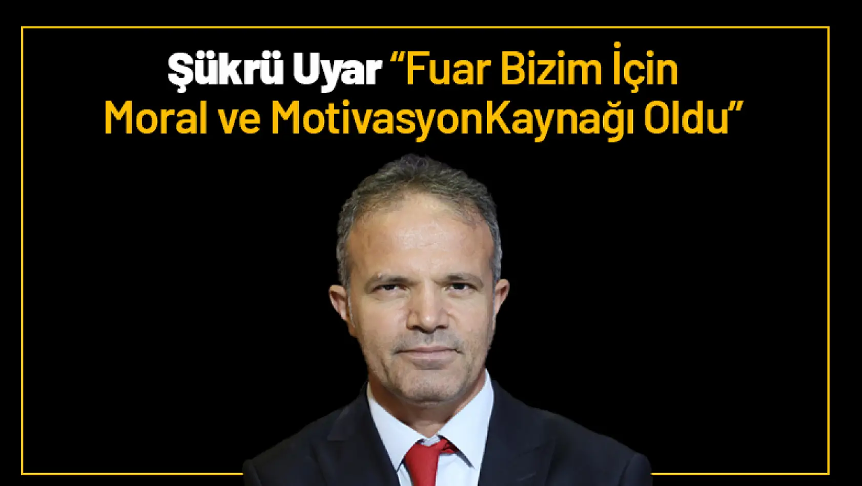 Şükrü Uyar: 'Fuar Bizim İçin Moral ve Motivasyon Kaynağı Oldu'