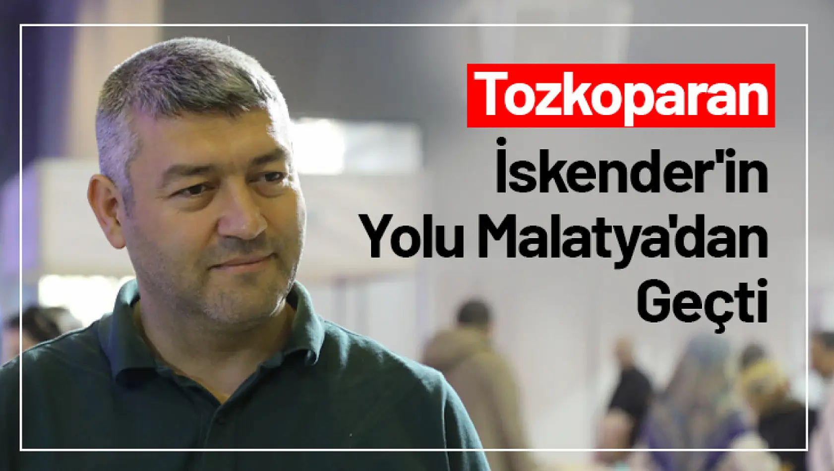 Tozkoparan İskender'in Yolu Malatya'dan Geçti