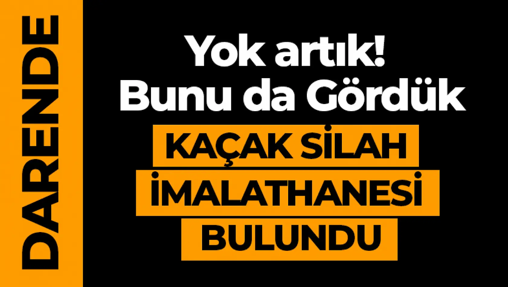 Yok artık! Bunu da Gördük. Kaçak silah İmalathanesi bulundu.