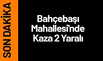 Bahçebaşı Mahallesi'nde Kaza 2 Yaralı