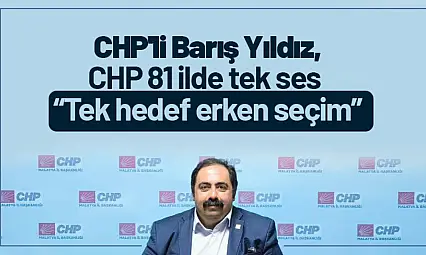 CHP'li Barış Yıldız: 'CHP 81 İlde Tek Ses, Tek Hedef Erken Seçim'