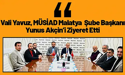 Vali Yavuz, MÜSİAD Malatya Şube Başkanı Yunus Akçin'i Ziyaret Etti.