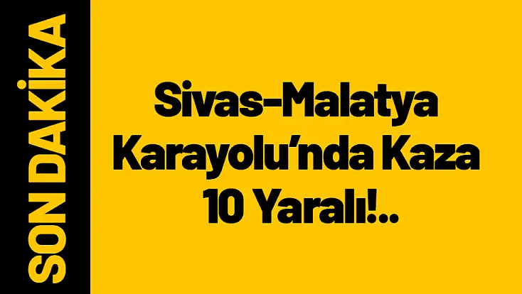 Sivas-Malatya Karayolu’nda Kaza 10 Yaralı!..